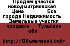 Продам участок новодмитриевская › Цена ­ 530 000 - Все города Недвижимость » Земельные участки продажа   . Тульская обл.